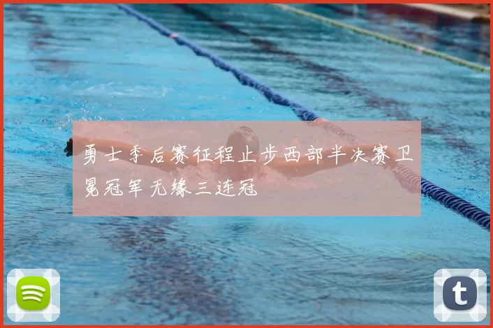 勇士季后赛征程止步西部半决赛卫冕冠军无缘三连冠