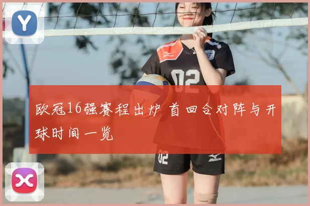 欧冠16强赛程出炉 首回合对阵与开球时间一览