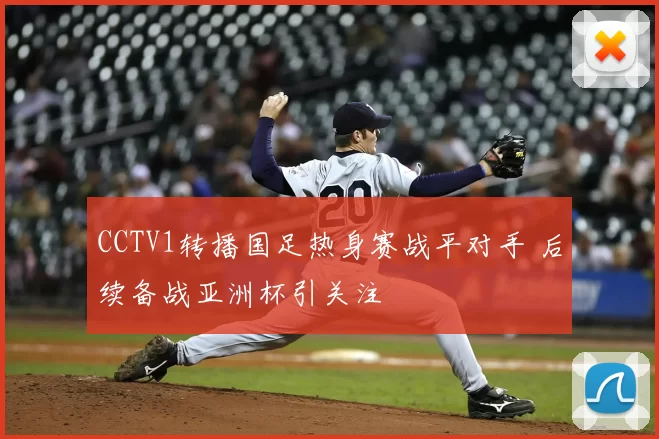 CCTV1转播国足热身赛战平对手 后续备战亚洲杯引关注