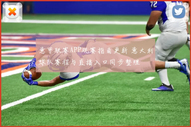 意甲联赛APP观赛指南更新 意大利球队赛程与直播入口同步整理