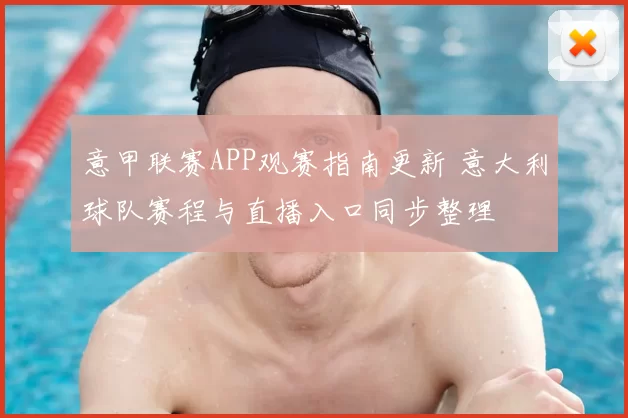 意甲联赛APP观赛指南更新 意大利球队赛程与直播入口同步整理