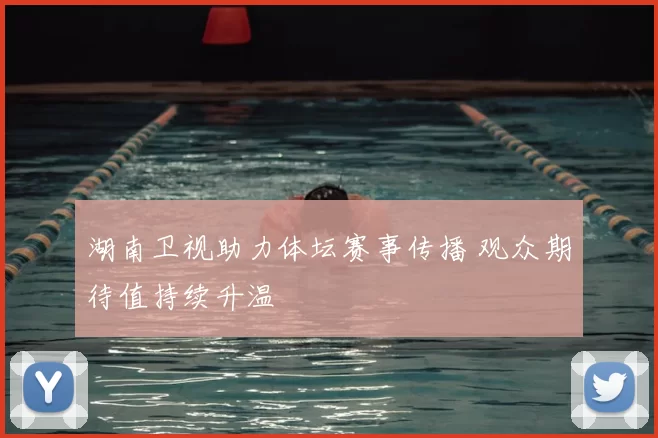 湖南卫视助力体坛赛事传播 观众期待值持续升温