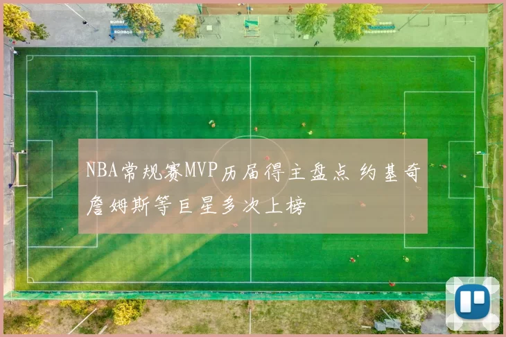 NBA常规赛MVP历届得主盘点 约基奇詹姆斯等巨星多次上榜
