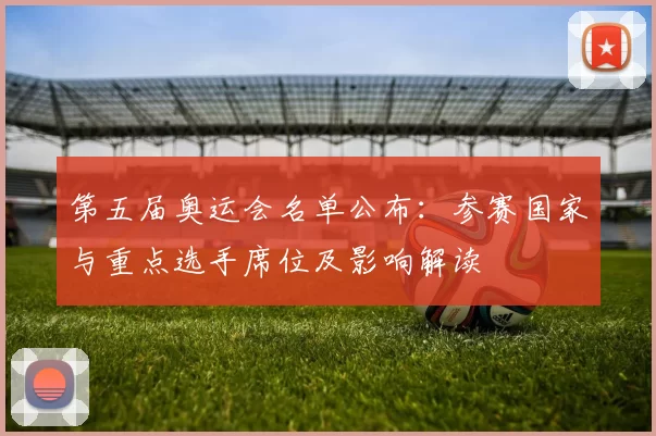 第五届奥运会名单公布:参赛国家与重点选手席位及影响解读