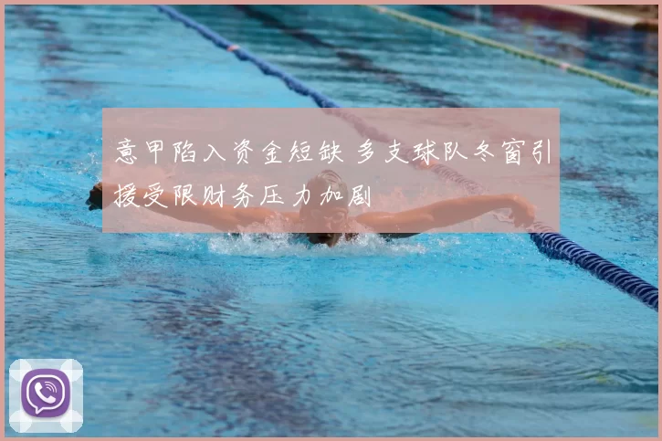 意甲陷入资金短缺 多支球队冬窗引援受限财务压力加剧