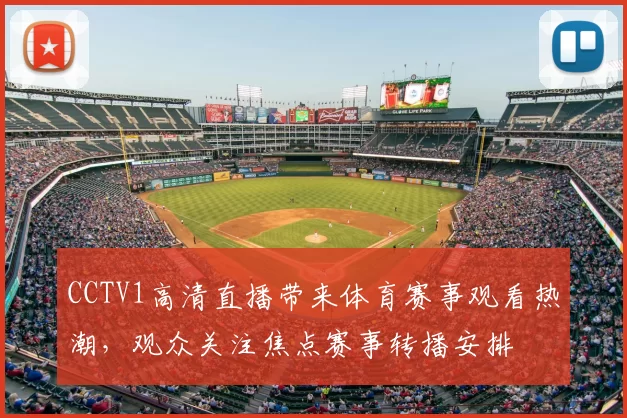 CCTV1高清直播带来体育赛事观看热潮，观众关注焦点赛事转播安排