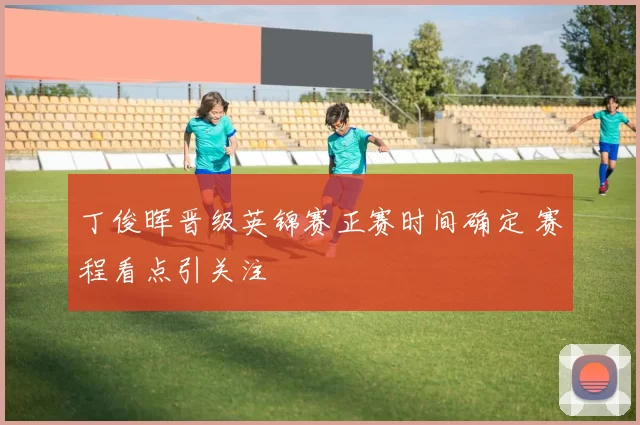 丁俊晖晋级英锦赛正赛时间确定 赛程看点引关注