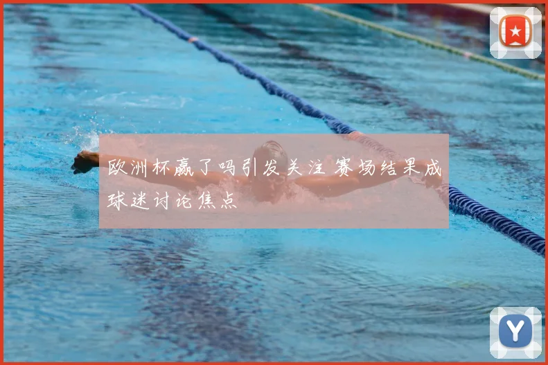欧洲杯赢了吗引发关注 赛场结果成球迷讨论焦点