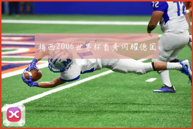 梅西2006世界杯首秀闪耀德国