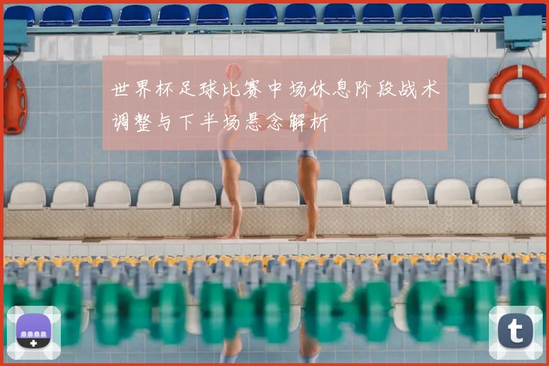 世界杯足球比赛中场休息阶段战术调整与下半场悬念解析