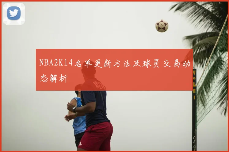 NBA2K14名单更新方法及球员交易动态解析